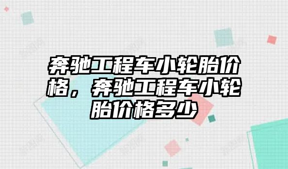 奔馳工程車小輪胎價格，奔馳工程車小輪胎價格多少