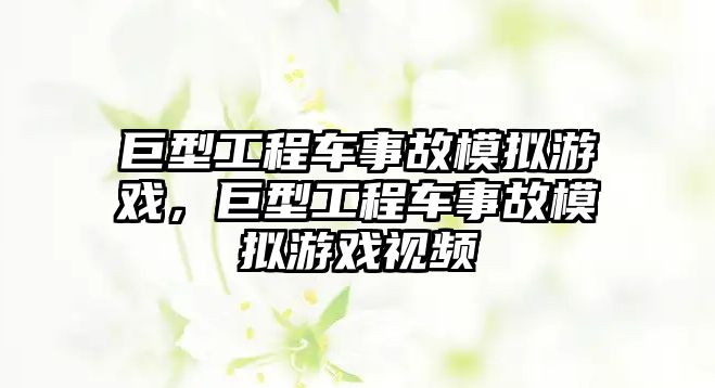 巨型工程車事故模擬游戲，巨型工程車事故模擬游戲視頻