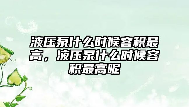 液壓泵什么時(shí)候容積最高，液壓泵什么時(shí)候容積最高呢