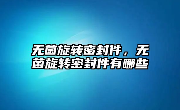 無菌旋轉(zhuǎn)密封件，無菌旋轉(zhuǎn)密封件有哪些