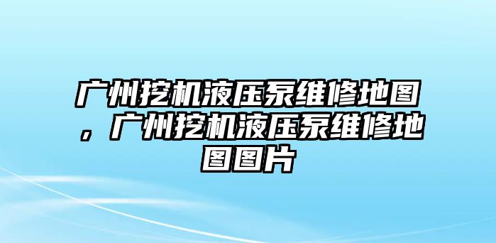 廣州挖機(jī)液壓泵維修地圖，廣州挖機(jī)液壓泵維修地圖圖片