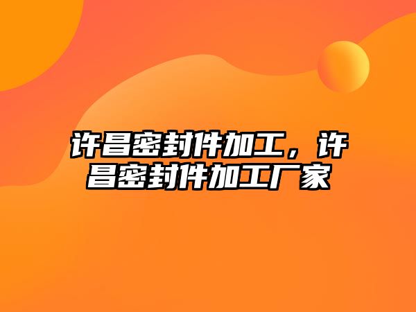 許昌密封件加工，許昌密封件加工廠家