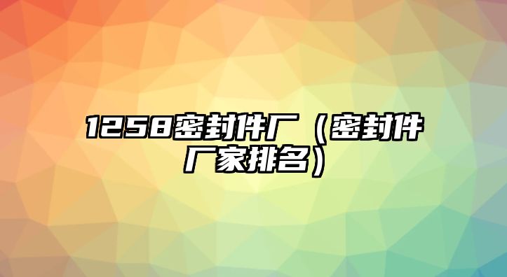 1258密封件廠（密封件廠家排名）