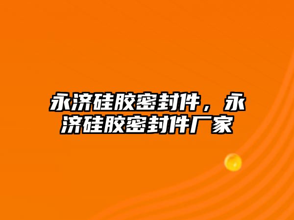 永濟硅膠密封件，永濟硅膠密封件廠家