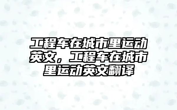 工程車在城市里運動英文，工程車在城市里運動英文翻譯