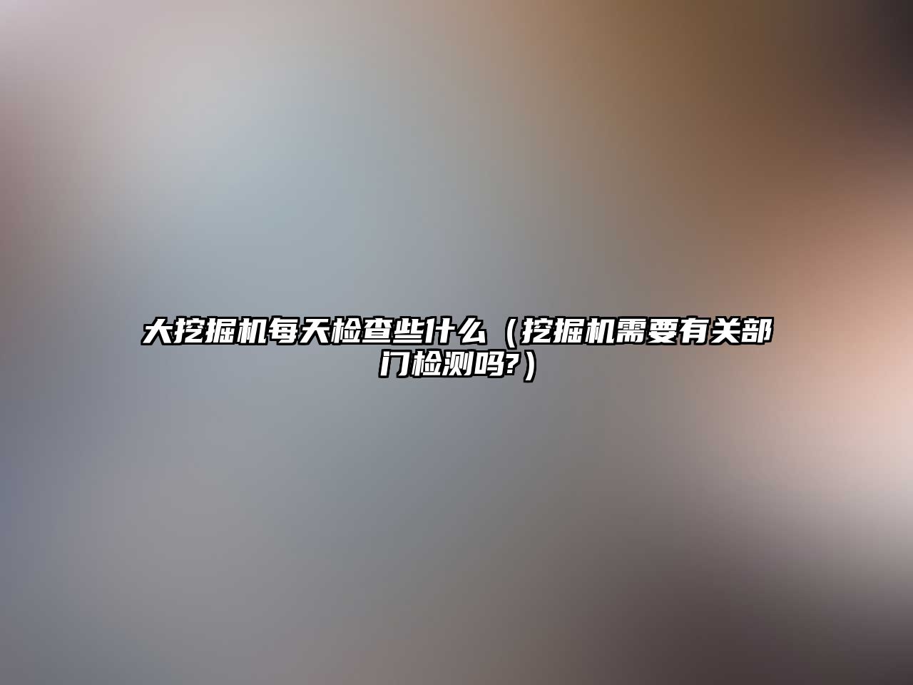 大挖掘機每天檢查些什么（挖掘機需要有關(guān)部門檢測嗎?）