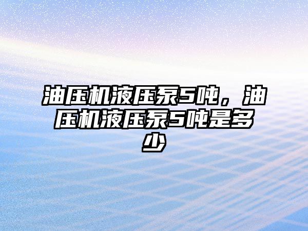 油壓機液壓泵5噸，油壓機液壓泵5噸是多少