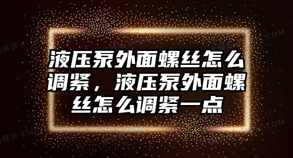 液壓泵外面螺絲怎么調(diào)緊，液壓泵外面螺絲怎么調(diào)緊一點(diǎn)