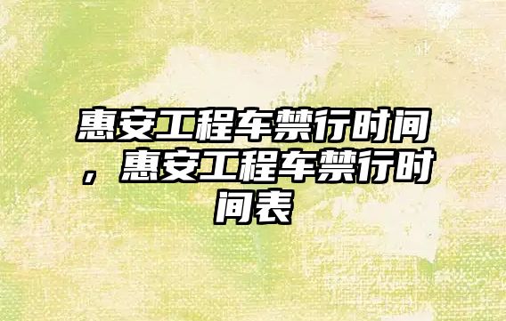 惠安工程車禁行時(shí)間，惠安工程車禁行時(shí)間表