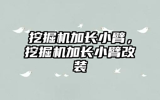 挖掘機加長小臂，挖掘機加長小臂改裝