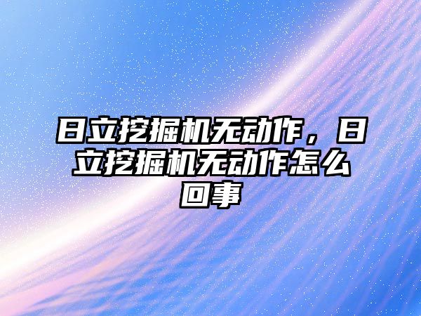 日立挖掘機無動作，日立挖掘機無動作怎么回事