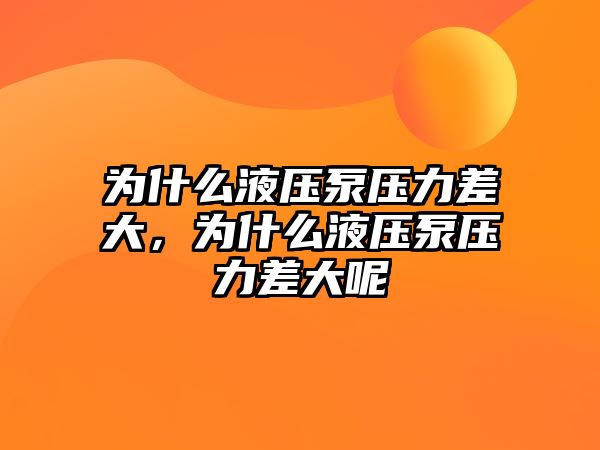 為什么液壓泵壓力差大，為什么液壓泵壓力差大呢