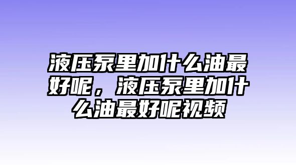 液壓泵里加什么油最好呢，液壓泵里加什么油最好呢視頻