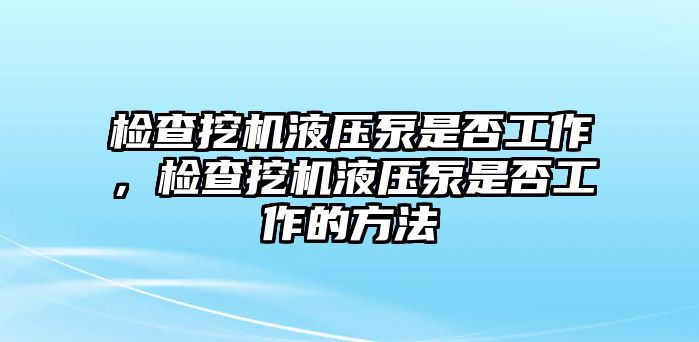 檢查挖機(jī)液壓泵是否工作，檢查挖機(jī)液壓泵是否工作的方法