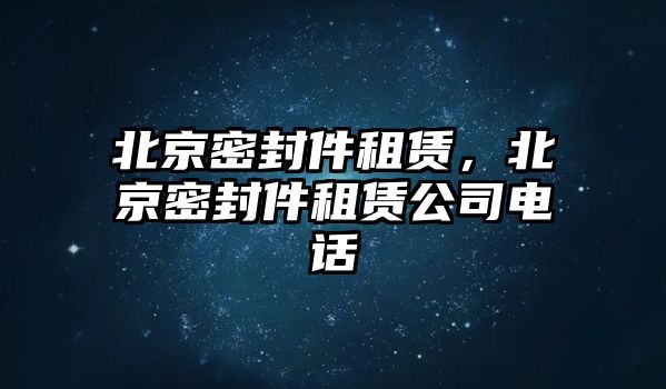 北京密封件租賃，北京密封件租賃公司電話