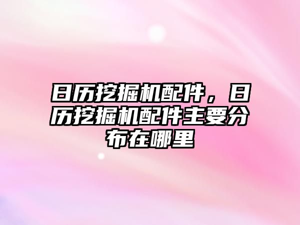 日歷挖掘機配件，日歷挖掘機配件主要分布在哪里