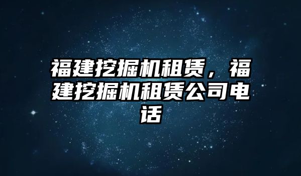 福建挖掘機租賃，福建挖掘機租賃公司電話