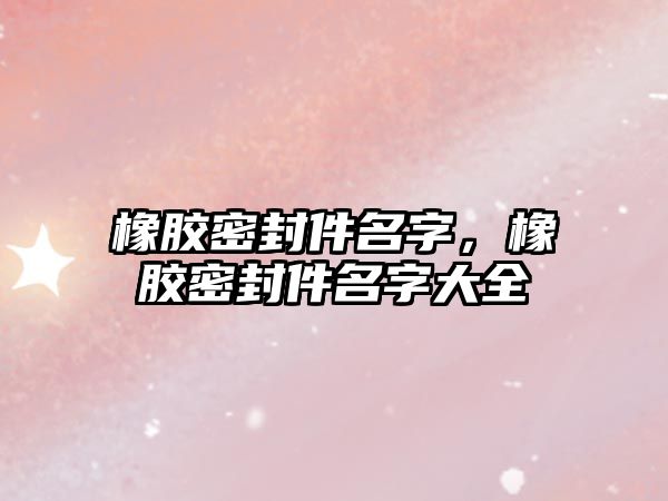 橡膠密封件名字，橡膠密封件名字大全