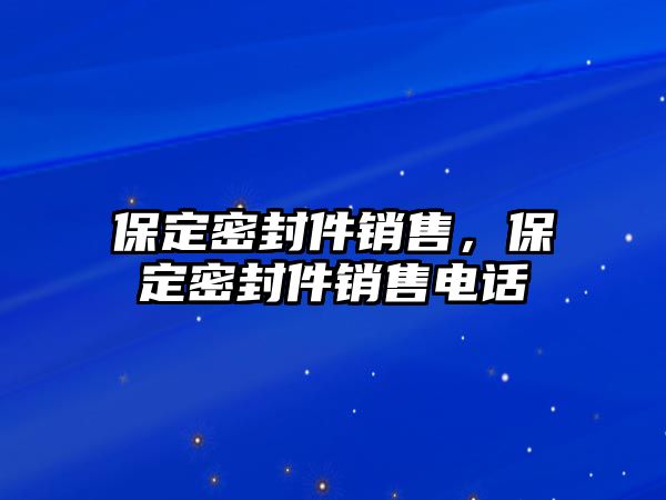 保定密封件銷售，保定密封件銷售電話