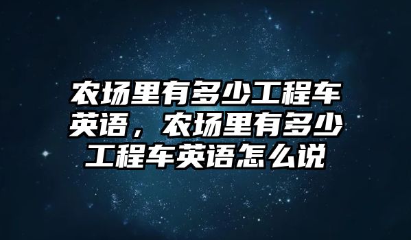 農(nóng)場里有多少工程車英語，農(nóng)場里有多少工程車英語怎么說