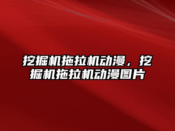 挖掘機拖拉機動漫，挖掘機拖拉機動漫圖片