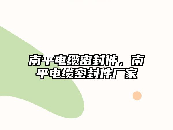 南平電纜密封件，南平電纜密封件廠家