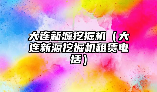 大連新源挖掘機（大連新源挖掘機租賃電話）