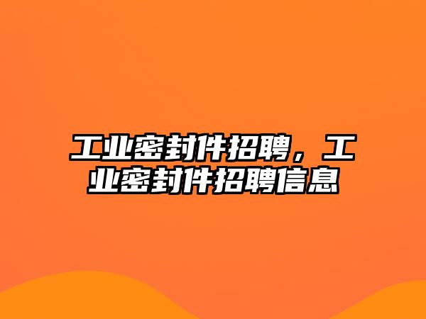 工業(yè)密封件招聘，工業(yè)密封件招聘信息