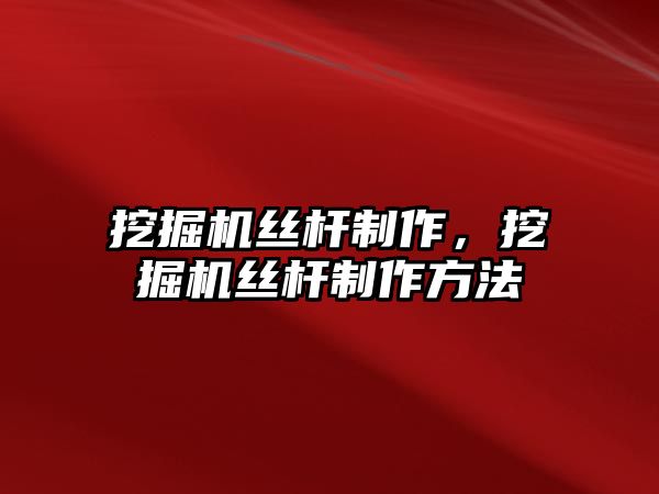 挖掘機絲桿制作，挖掘機絲桿制作方法