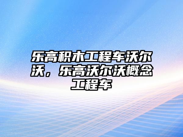 樂(lè)高積木工程車沃爾沃，樂(lè)高沃爾沃概念工程車