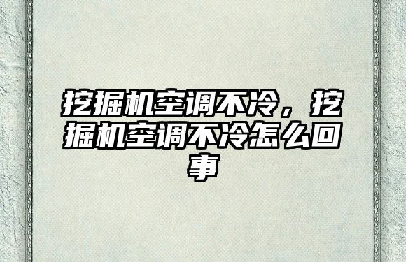 挖掘機空調不冷，挖掘機空調不冷怎么回事