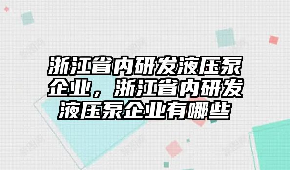 浙江省內(nèi)研發(fā)液壓泵企業(yè)，浙江省內(nèi)研發(fā)液壓泵企業(yè)有哪些