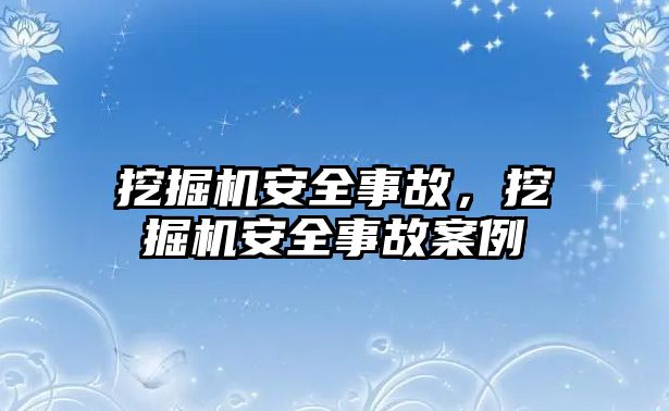 挖掘機安全事故，挖掘機安全事故案例