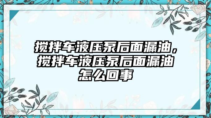 攪拌車液壓泵后面漏油，攪拌車液壓泵后面漏油怎么回事