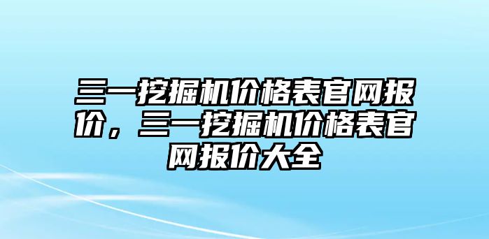 三一挖掘機(jī)價(jià)格表官網(wǎng)報(bào)價(jià)，三一挖掘機(jī)價(jià)格表官網(wǎng)報(bào)價(jià)大全