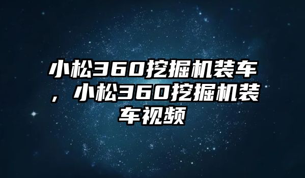 小松360挖掘機裝車，小松360挖掘機裝車視頻