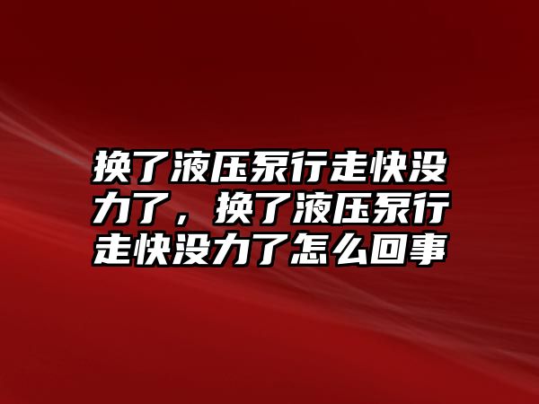 換了液壓泵行走快沒力了，換了液壓泵行走快沒力了怎么回事