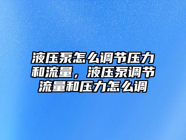 液壓泵怎么調(diào)節(jié)壓力和流量，液壓泵調(diào)節(jié)流量和壓力怎么調(diào)