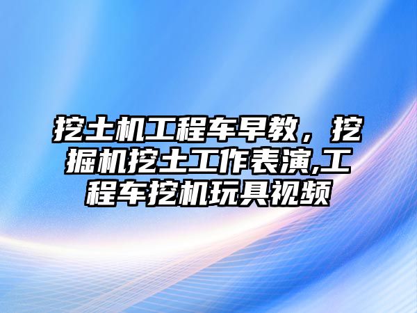 挖土機(jī)工程車(chē)早教，挖掘機(jī)挖土工作表演,工程車(chē)挖機(jī)玩具視頻