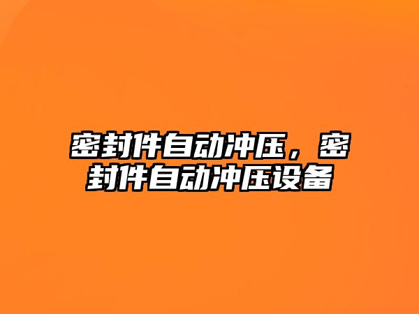 密封件自動沖壓，密封件自動沖壓設備