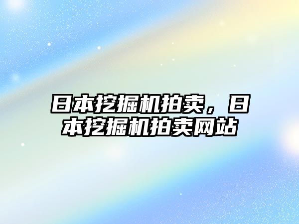 日本挖掘機拍賣，日本挖掘機拍賣網(wǎng)站