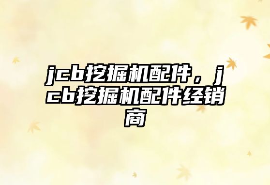 jcb挖掘機配件，jcb挖掘機配件經(jīng)銷商