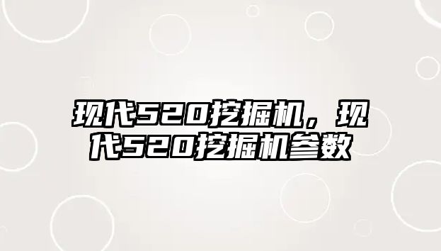 現(xiàn)代520挖掘機，現(xiàn)代520挖掘機參數(shù)