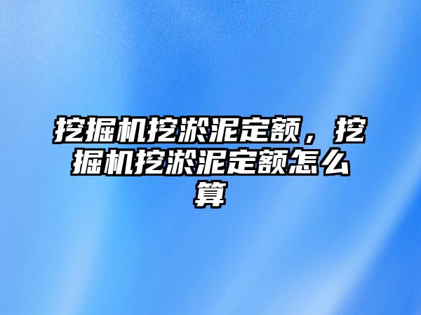 挖掘機挖淤泥定額，挖掘機挖淤泥定額怎么算