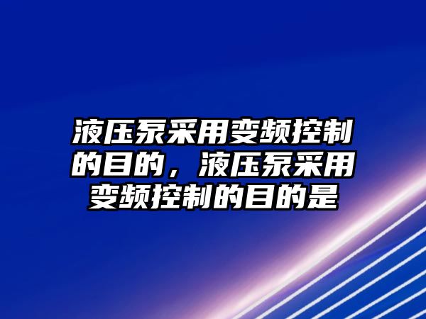 液壓泵采用變頻控制的目的，液壓泵采用變頻控制的目的是