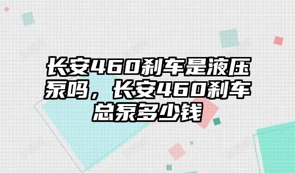 長(zhǎng)安460剎車是液壓泵嗎，長(zhǎng)安460剎車總泵多少錢