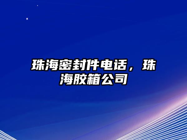 珠海密封件電話，珠海膠箱公司