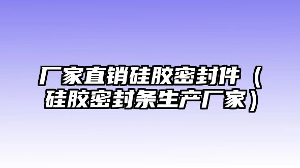 廠家直銷硅膠密封件（硅膠密封條生產廠家）