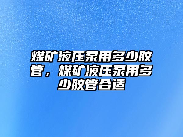 煤礦液壓泵用多少膠管，煤礦液壓泵用多少膠管合適