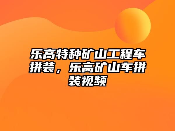 樂高特種礦山工程車拼裝，樂高礦山車拼裝視頻